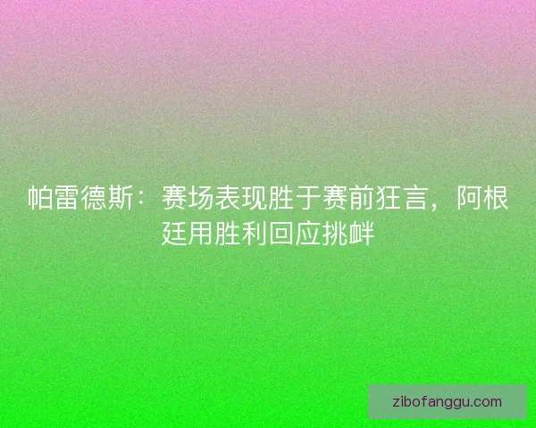 帕雷德斯：赛场表现胜于赛前狂言，阿根廷用胜利回应挑衅