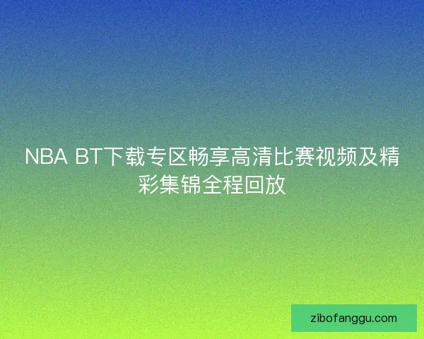 NBA BT下载专区畅享高清比赛视频及精彩集锦全程回放